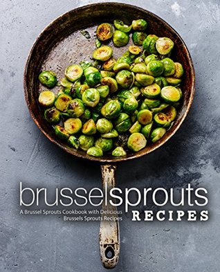 Brussel Sprouts Recipes: A Brussel Sprouts Cookbook with Delicious Brussels Sprouts Recipes (Kindle Edition)