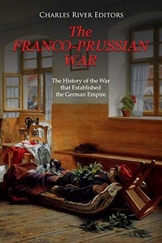 The Franco-Prussian War: The History of the War that Established the German Empire (Kindle Edition)