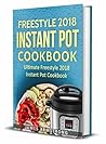 Freestyle Instant Pot Cookbook 2018: Ultimate Freestyle Instant Pot Cookbook 2018: Simple and Delicious Freestyle Instant Pot Recipes: Freestyle Instant ... Loss (Freestlye Instant Pot Cookbook 1)