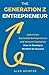 The Generation Z Entrepreneur: Learn from Successful Entrepreneurs and Venture Capitalists How to Develop a Mindset for Success