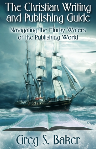 The Christian Writing and Publishing Guide: Navigating the Murky Waters of the Publishing World