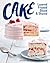 Cake: Layered, Frosted, Sliced & Shared (The Bake Feed)