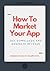How To Market Your App: Get...