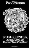No Surrender: A Field Manual For Creating Work With Heart