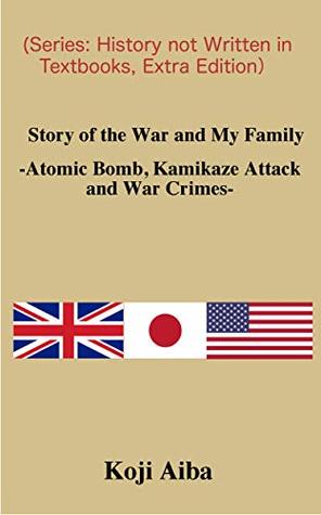Story Of The War And My Family Atomic Bomb Kamikaze Attack And War Crimes 教科書に書けない歴史 番外編 戦争伝聞記英語版 By Koji Aiba 相葉 宏二