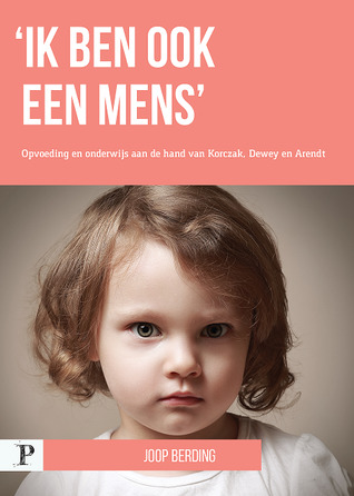 'Ik ben ook een mens': Opvoeding en onderwijs aan de hand van Korczak, Dewey en Arendt
