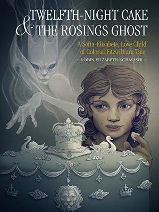 Twelfth-Night Cake & the Rosings Ghost: A Sofia-Elisabete, Love Child of Colonel Fitzwilliam Tale (Sofia-Elisabete Stories Book 2)