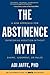 The Abstinence Myth: A New Approach For Overcoming Addiction Without Shame, Judgment, Or Rules