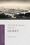 Derry: The Irish Revolution, 1912-23 Derry: The Irish Revolution, 1912-23