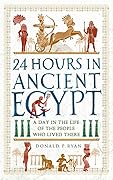 24 Hours in Ancient Egypt: A Day in the Life of the People Who Lived There (24 Hours in Ancient History)