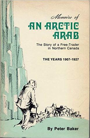 Memoirs of an Arctic Arab: The Story of a Free-Trader in Northern Canada the Years 1907-1927