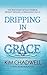 Dripping In Grace: The True Story Of Past Horror, Present Healing, And Permanent Grace