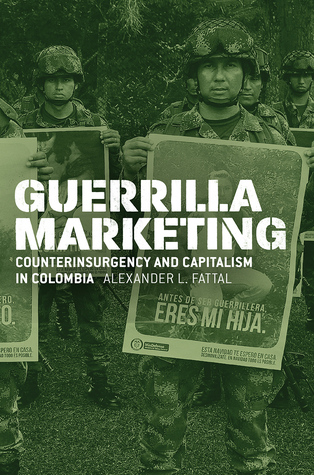 Guerrilla Marketing: Counterinsurgency and Capitalism in Colombia (Chicago Studies in Practices of Meaning)