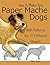 How to Make Tiny Paper Mache Dogs: With Patterns for 27 Different Breeds