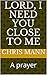 Lord, I need you close to m...
