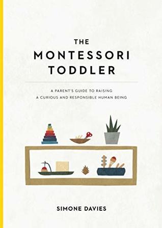 The Montessori Toddler: A Parent's Guide to Raising a Curious and Responsible Human Being