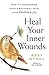 Heal Your Inner Wounds: How to Transform Deep Emotional Pain into Freedom & Joy