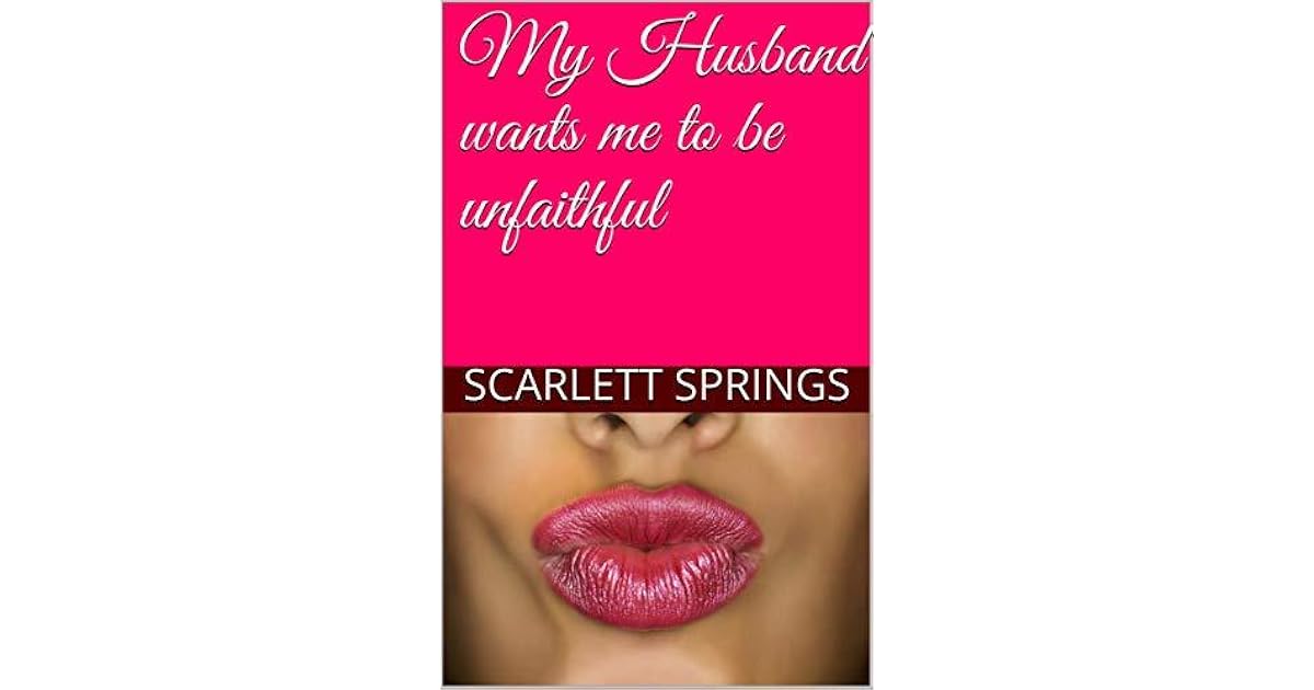 My Husband wants me to be unfaithful by Scarlett Springs
