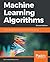 Machine Learning Algorithms: Popular algorithms for data science and machine learning, 2nd Edition