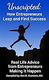 Unscripted: How Entrepreneurs Leap and Find Success: Real Life Advice from Entrepreneurs Making It Happen (Unscripted Stories Book 2)