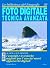 Foto digitale, tecnica avanzata: i consigli e le tecniche migliori per l'uso dei nuovi apparecchi digitali