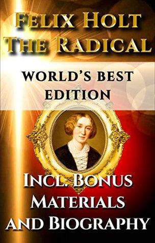 Felix Holt The Radical – World’s Best Ultimate Edition – Classic Book Plus Biography & Bonus Material [Annotated]