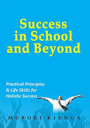 Success in School and Beyond. Practical Principles & Life Skills for Holistic Success (Kindle Edition)