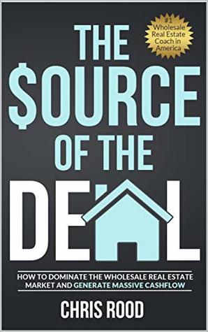 The Source Of The Deal: How to Dominate the Wholesale Real Estate Market and Generate Massive Cashflow (Kindle Edition)