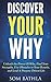 Discover Your Why: Unleash the Power Of Why, Find Your Strengths, Use Obstacles to Your Benefit, and Lead A Purpose Driven Life