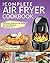 Air Fryer Cookbook: The Complete Air Fryer Cookbook | Delicious, Healthy and Quick Air Fryer Recipes For Everyone (Air Fryer Recipe Cookbook)