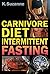 Carnivore Diet Intermittent Fasting: Increase Your Focus, Performance, Weight Loss, and Longevity Combining Two Powerful Methods for Optimal Health