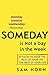 Someday Is Not a Day in the Week: 10 Hacks to Make the Rest of Your Life the Best of Your Life