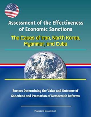 Assessment of the Effectiveness of Economic Sanctions: The Cases of Iran, North Korea, Myanmar, and Cuba - Factors Determining the Value and Outcome of Sanctions and Promotion of Democratic Reforms (Kindle Edition)
