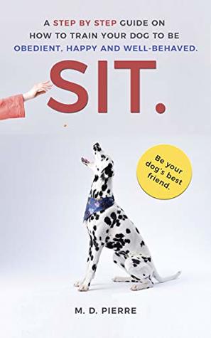 SIT. A guide on how to train your dog to be obedient, happy and well-behaved: Potty training, E-collar training, Dealing with Separation Anxiety, Puppy Training, Beginner Friendly, Off Leash (Kindle Edition)