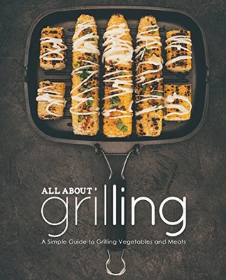 All About Grilling: A Simple Guide to Grilling Vegetables and Meats (Kindle Edition)