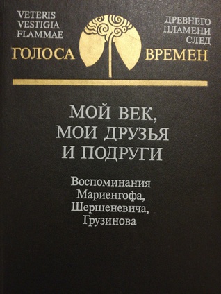 Мой век, мои друзья и подруги. Воспоминания Мариенгофа, Шершеневича, Грузинова