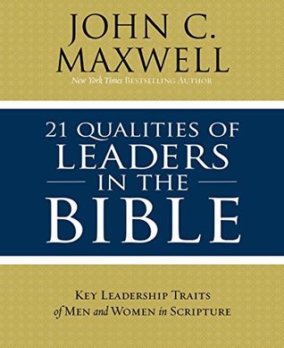 21 Qualities of Leaders in the Bible: Key Leadership Traits of the Men and Women in Scripture (Kindle Edition)