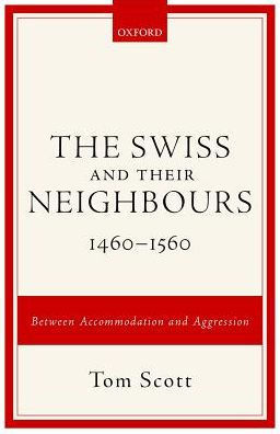 The Swiss and their Neighbours, 1460-1560: Between Accommodation and Aggression
