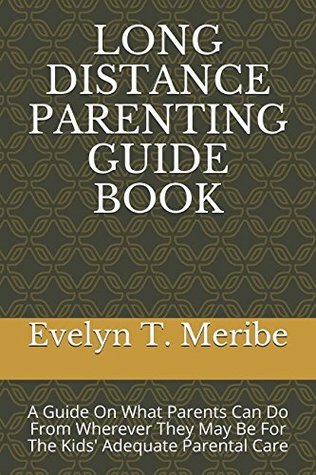 LONG DISTANCE PARENTING GUIDE BOOK: A Guide On What Parents Can Do From Wherever They May Be For The Kids' Adequate Parental Care (Paperback)