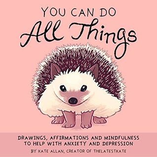 You Can Do All Things: Drawings, Affirmations and Mindfulness to Help with Anxiety and Depression (Latest Kate)