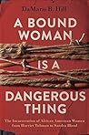 A Bound Woman Is a Dangerous Thing: The Incarceration of African American Women from Harriet Tubman to Sandra Bland Book cover for A Bound Woman Is a Dangerous Thing: The Incarceration of African American Women from Harriet Tubman to Sandra Bland