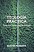 Teología práctica: Cómo la fe cristiana explica el mundo (Spanish Edition)