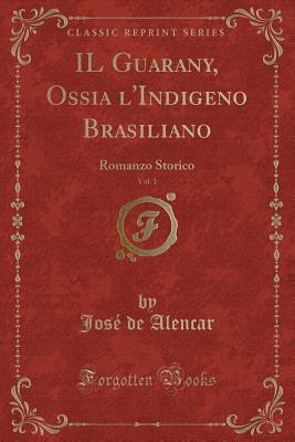 Il Guarany, Ossia l'Indigeno Brasiliano, Vol. 1: Romanzo Storico (Classic Reprint)