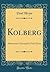 Kolberg: Historisches Schauspiel in Fünf Akten (Classic Reprint)