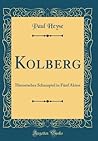 Kolberg: Historisches Schauspiel in Fünf Akten (Classic Reprint)