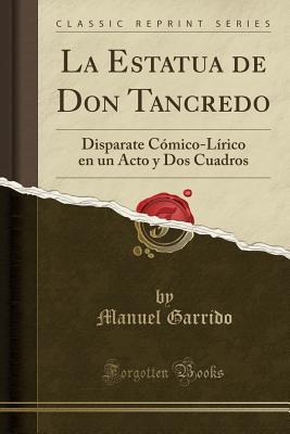 La Estatua de Don Tancredo: Disparate Cómico-Lírico en un Acto y Dos Cuadros (Classic Reprint)