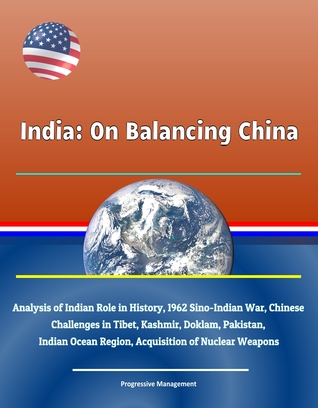 India: On Balancing China - Analysis of Indian Role in History, 1962 Sino-Indian War, Chinese Challenges in Tibet, Kashmir, Doklam, Pakistan, Indian Ocean Region, Acquisition of Nuclear Weapons