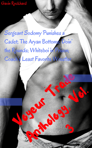 Voyeur Trade Anthology, Vol. 3: Sergeant Sodomy Punishes a Cadet; The Aryan Bottoms; Doin’ the Rounds; Whiteboi in Prison; Coach’s Least Favorite Wrestler