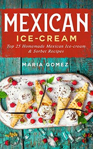 Mexican Ice-Cream:: Top 25 Mexican Ice-Cream and Sorbet Recipes (Kindle Edition)