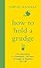 How to Hold a Grudge: From Resentment to Contentment - the Power of Grudges to Transform your Life